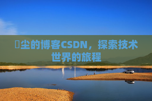 玦尘的博客CSDN,探索技术世界的旅程