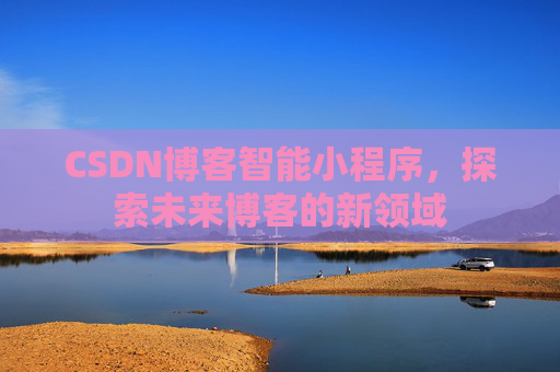 CSDN博客智能小程序,探索未来博客的新领域