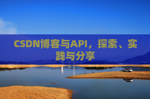 CSDN博客与API，探索、实践与分享